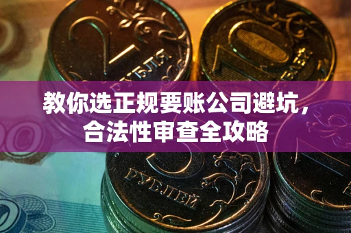 北京教你选正规要账公司避坑，合法性审查全攻略