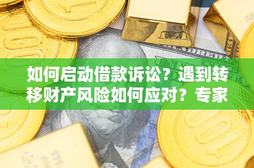 北京如何启动借款诉讼？遇到转移财产风险如何应对？专家解局支招