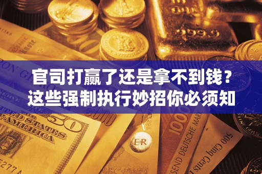 北京官司打赢了还是拿不到钱？这些强制执行妙招你必须知道