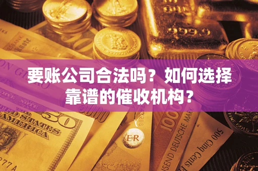 北京要账公司合法吗？如何选择靠谱的催收机构？
