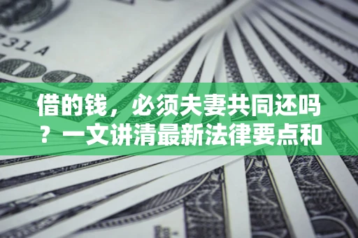 北京借的钱，必须夫妻共同还吗？一文讲清最新法律要点和避坑指南