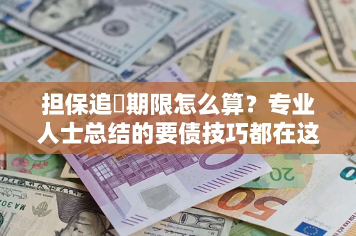 北京担保追償期限怎么算？专业人士总结的要债技巧都在这里了