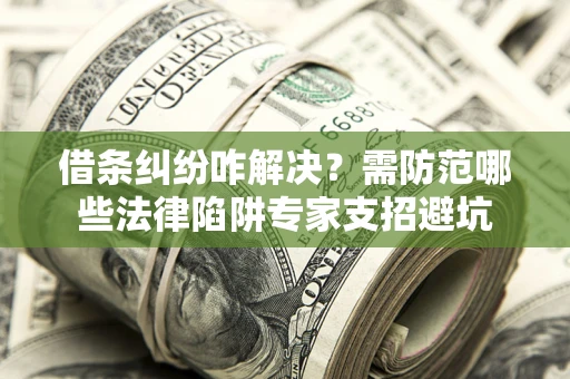 北京借条纠纷咋解决？需防范哪些法律陷阱专家支招避坑