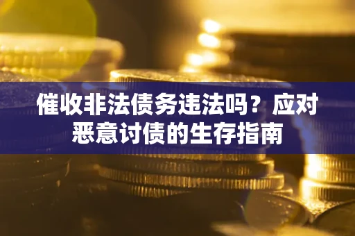 北京催收非法债务违法吗？应对恶意讨债的生存指南
