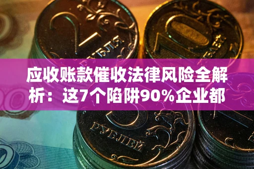 北京应收账款催收法律风险全解析：这7个陷阱90%企业都踩过（含合规应对指南）