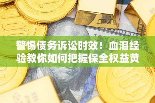 北京警惕债务诉讼时效！血泪经验教你如何把握保全权益黄金期