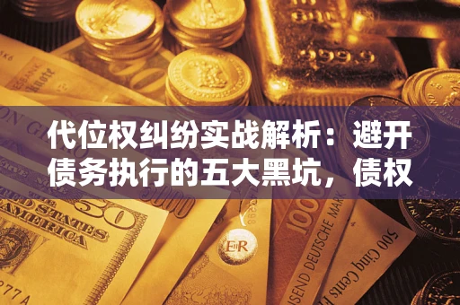 北京代位权纠纷实战解析：避开债务执行的五大黑坑，债权人必看指南