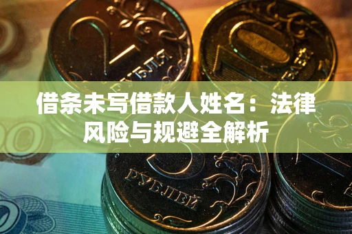 北京借条未写借款人姓名：法律风险与规避全解析