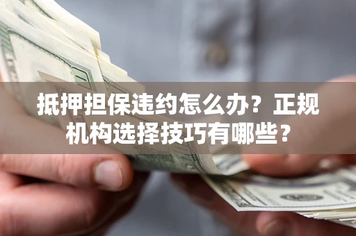 北京抵押担保违约怎么办？正规机构选择技巧有哪些？