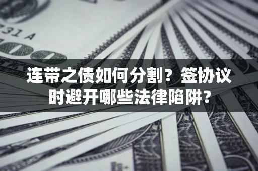 北京连带之债如何分割？签协议时避开哪些法律陷阱？
