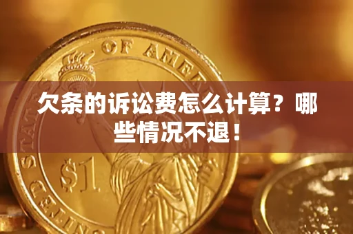 北京欠条的诉讼费怎么计算?哪些情况不退! 北京欠条的诉讼费怎么计算?哪些情况不退!