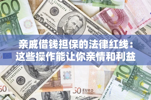 北京亲戚借钱担保的法律红线：这些操作能让你亲情和利益两不误