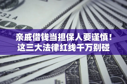 北京亲戚借钱当担保人要谨慎！这三大法律红线千万别碰