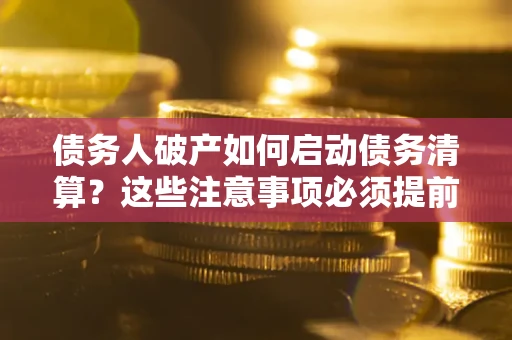 北京债务人破产如何启动债务清算？这些注意事项必须提前知道