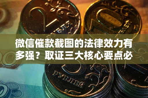 北京微信催款截图的法律效力有多强？取证三大核心要点必须知道！