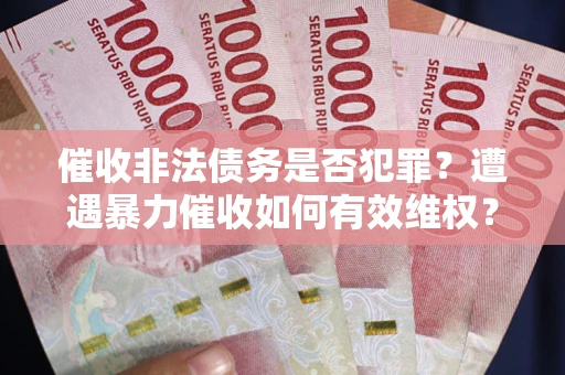 北京催收非法债务是否犯罪?遭遇暴力催收如何有效维权? 北京催收非法债务是否犯罪?遭遇暴力催收如何有效维权?