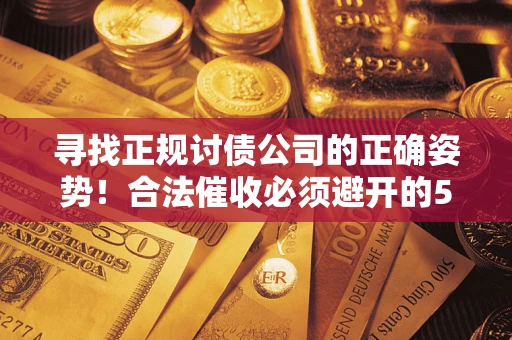 北京寻找正规讨债公司的正确姿势！合法催收必须避开的5大雷区