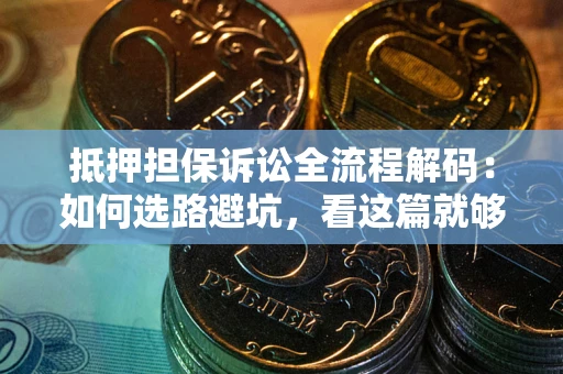 北京抵押担保诉讼全流程解码：如何选路避坑，看这篇就够了