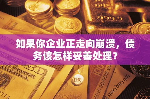 北京如果你企业正走向崩溃，债务该怎样妥善处理？