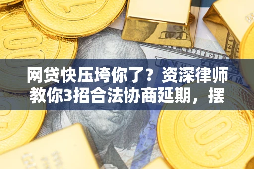 北京网贷快压垮你了？资深律师教你3招合法协商延期，摆脱暴力催收！
