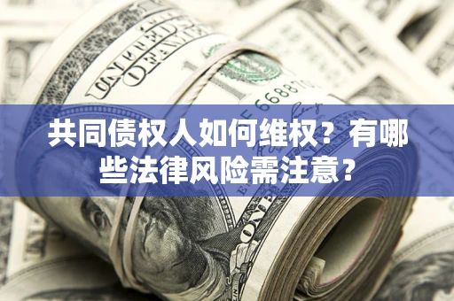 北京共同债权人如何维权？有哪些法律风险需注意？