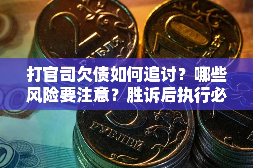 北京打官司欠债如何追讨？哪些风险要注意？胜诉后执行必看！