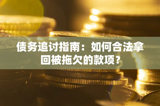 北京债务追讨指南：如何合法拿回被拖欠的款项？