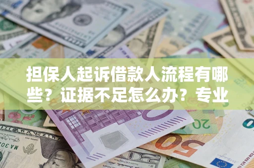 北京担保人起诉借款人流程有哪些？证据不足怎么办？专业律师解答