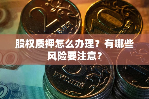 北京股权质押怎么办理？有哪些风险要注意？