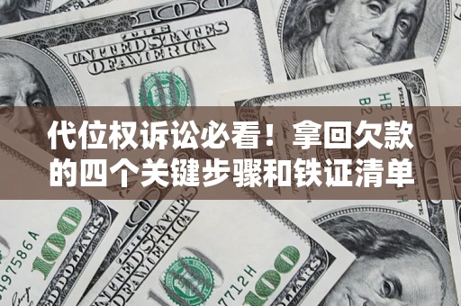 北京代位权诉讼必看!拿回欠款的四个关键步骤和铁证清单 北京代位权诉讼必看!拿回欠款的四个关键步骤和铁证清单