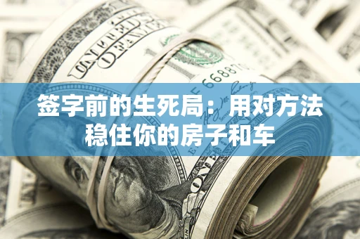 北京签字前的生死局：用对方法稳住你的房子和车