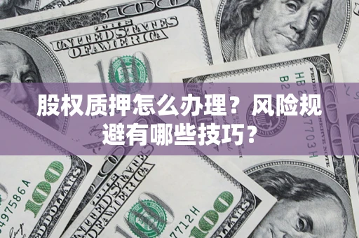 北京股权质押怎么办理？风险规避有哪些技巧？