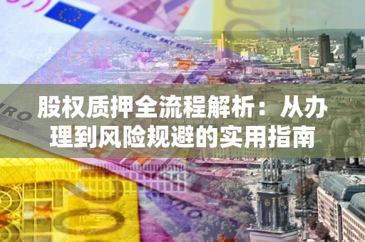 北京股权质押全流程解析：从办理到风险规避的实用指南