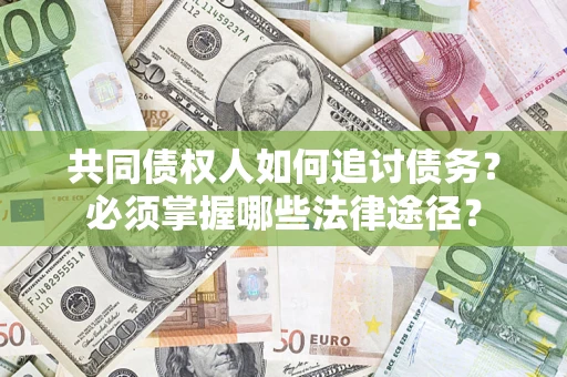 北京共同债权人如何追讨债务？必须掌握哪些法律途径？