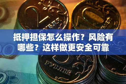 北京抵押担保怎么操作？风险有哪些？这样做更安全可靠