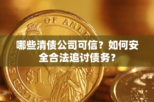 北京哪些清债公司可信？如何安全合法追讨债务？