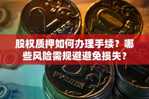 北京股权质押如何办理手续？哪些风险需规避避免损失？