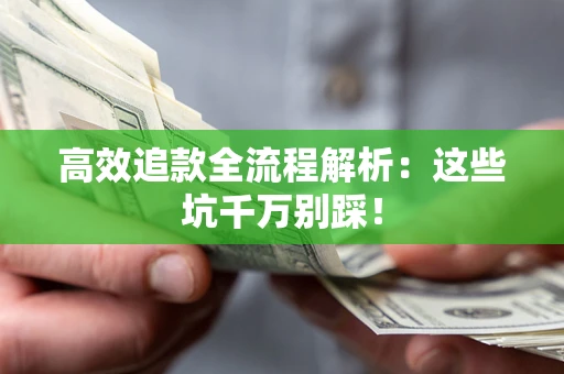 北京高效追款全流程解析：这些坑千万别踩！