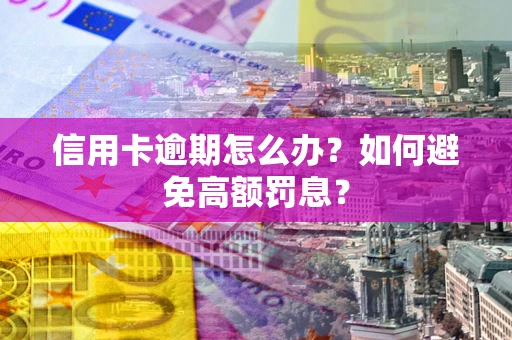北京信用卡逾期怎么办？如何避免高额罚息？