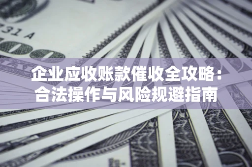 北京企业应收账款催收全攻略：合法操作与风险规避指南