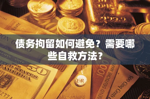 北京债务拘留如何避免？需要哪些自救方法？