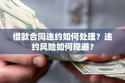 北京借款合同违约如何处理？违约风险如何规避？