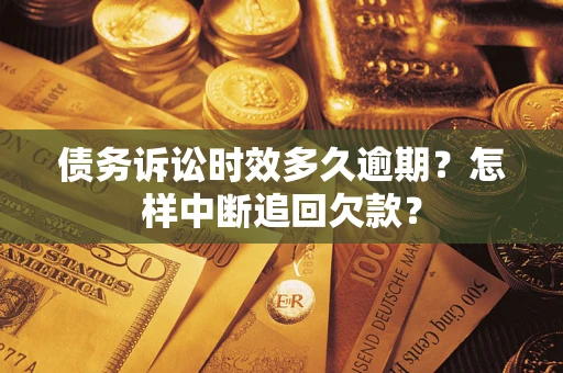 北京债务诉讼时效多久逾期？怎样中断追回欠款？