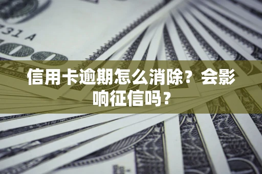 北京信用卡逾期怎么消除？会影响征信吗？