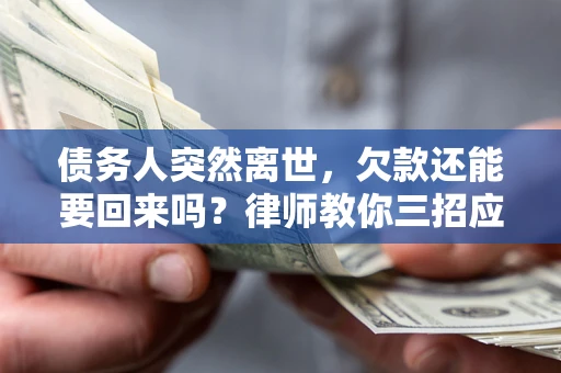 北京债务人突然离世，欠款还能要回来吗？律师教你三招应对