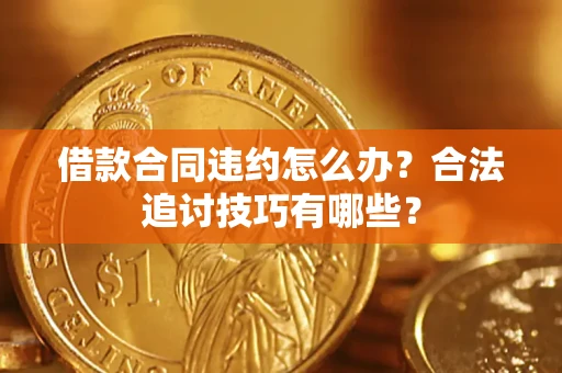 北京借款合同违约怎么办？合法追讨技巧有哪些？