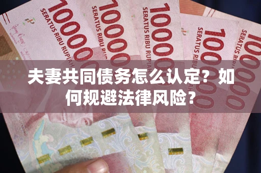 北京夫妻共同债务怎么认定？如何规避法律风险？