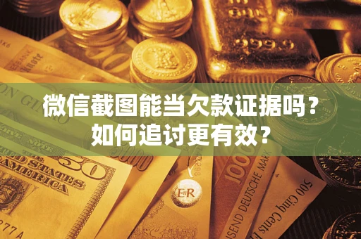 北京微信截图能当欠款证据吗？如何追讨更有效？