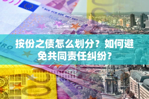 北京按份之债怎么划分？如何避免共同责任纠纷？