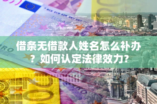 北京借条无借款人姓名怎么补办？如何认定法律效力？